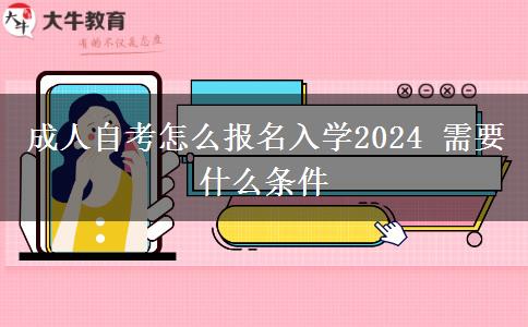 成人自考怎么报名入学2024 需要什么条件