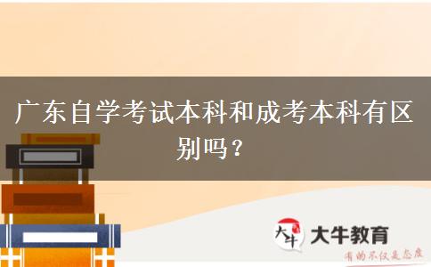 广东自学考试本科和成考本科有区别吗？