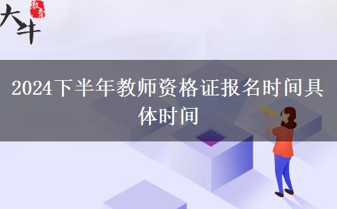 2024下半年教师资格证报名时间具体时间