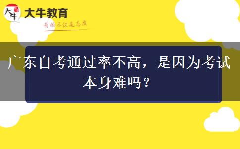 广东自考通过率不高，是因为考试本身难吗？