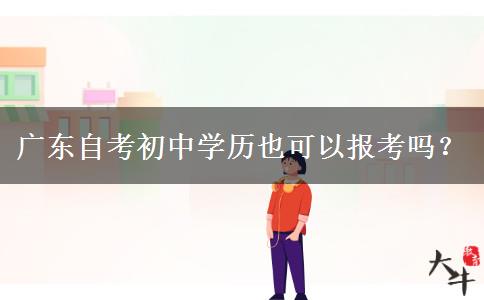 广东自考初中学历也可以报考吗？