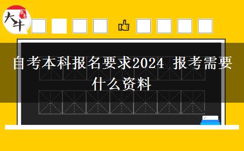 自考本科报名要求2024 报考需要什么资料