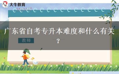 广东省自考专升本难度和什么有关？