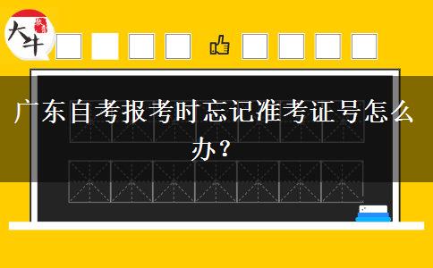 广东自考报考时忘记准考证号怎么办？