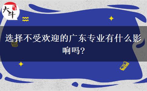 选择不受欢迎的广东专业有什么影响吗?