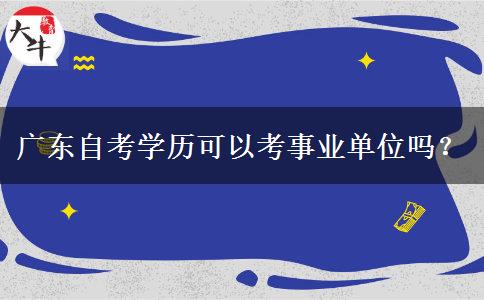 广东自考学历可以考事业单位吗？