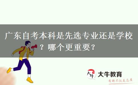 广东自考本科是先选专业还是学校？哪个更重要？