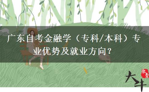 广东自考金融学（专科/本科）专业优势及就业方向？