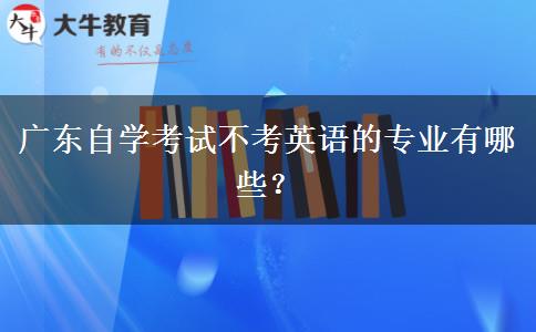 广东自学考试不考英语的专业有哪些？