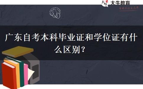 广东自考本科毕业证和学位证有什么区别？