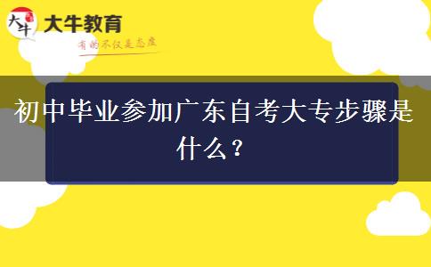 初中毕业参加广东自考大专步骤是什么？