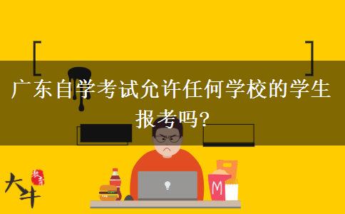 广东自学考试允许任何学校的学生报考吗?