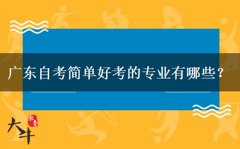 广东自考简单好考的专业有哪些？