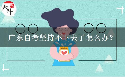 广东自考坚持不下去了怎么办？