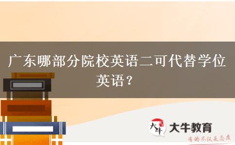 广东哪部分院校英语二可代替学位英语？
