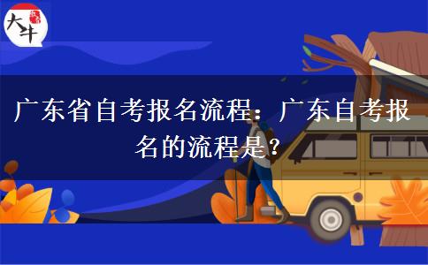 广东省自考报名流程：广东自考报名的流程是？