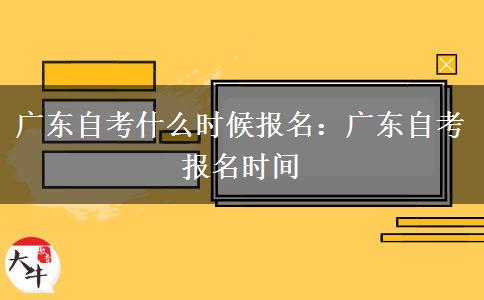 广东自考什么时候报名：广东自考报名时间