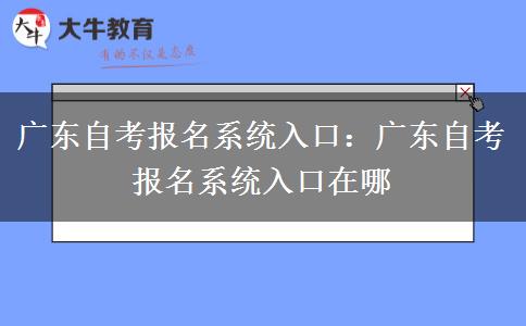 广东自考报名系统入口：广东自考报名系统入口在哪