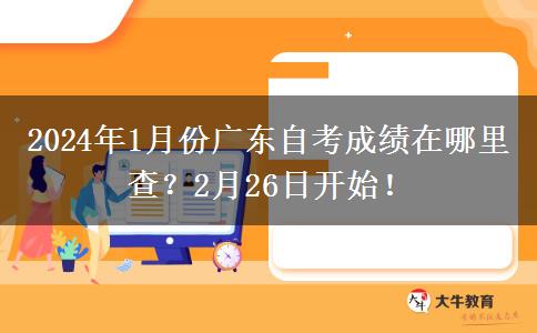 2024年1月份广东自考成绩在哪里查？2月26日开始！