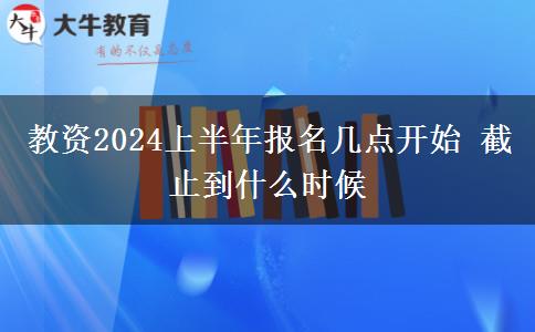 教资2024上半年报名几点开始 截止到什么时候