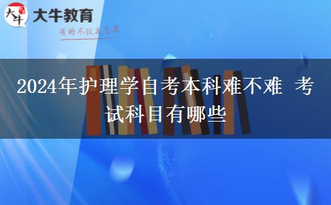 2024年护理学自考本科难不难 考试科目有哪些