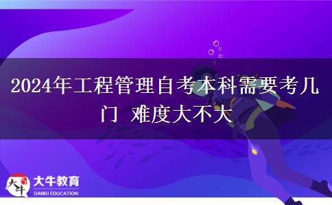 2024年工程管理自考本科需要考几门 难度大不大