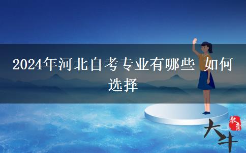 2024年河北自考专业有哪些 如何选择