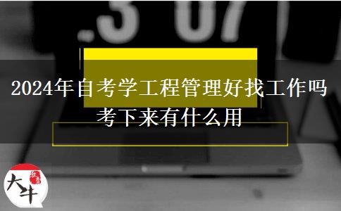 2024年自考学工程管理好找工作吗 考下来有什么用