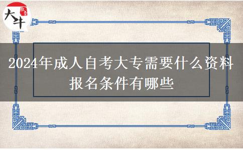 2024年成人自考大专需要什么资料 报名条件有哪些