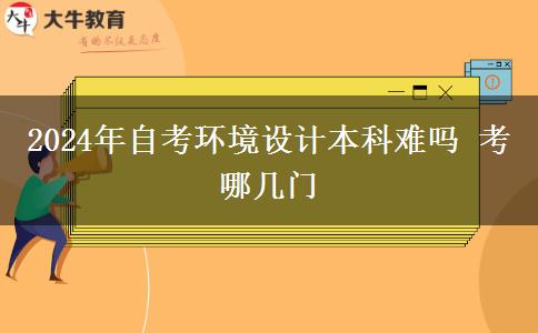 2024年自考环境设计本科难吗 考哪几门