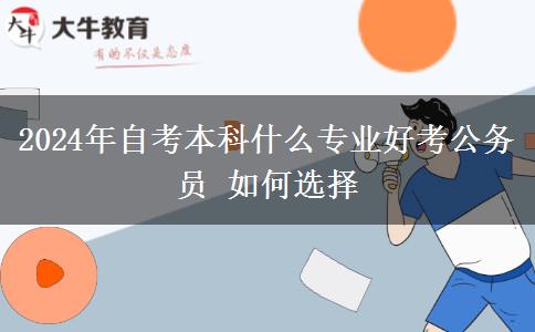 2024年自考本科什么专业好考公务员 如何选择