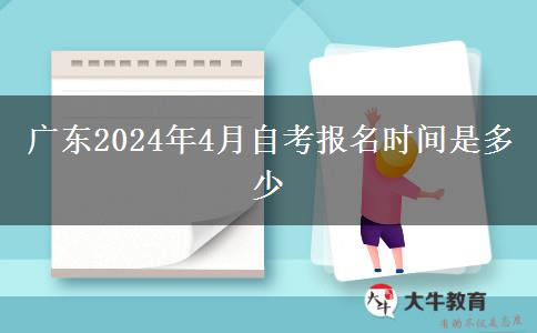 广东2024年4月自考报名时间是多少