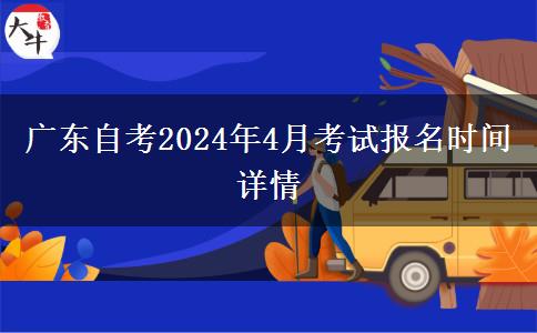广东自考2024年4月考试报名时间详情