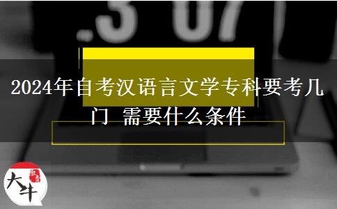 2024年自考汉语言文学专科要考几门 需要什么条件