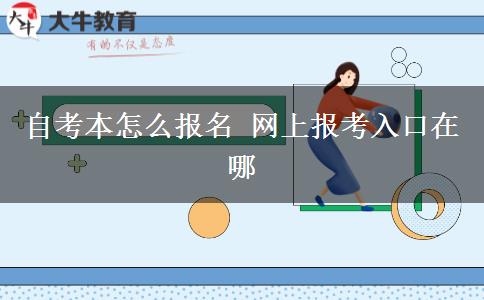 自考本怎么报名 网上报考入口在哪 自考本怎么报名 网上报考入口在哪