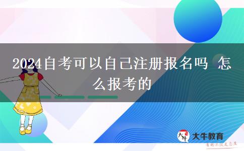 2024自考可以自己注册报名吗 怎么报考的