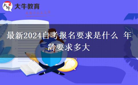 最新2024自考报名要求是什么 年龄要求多大