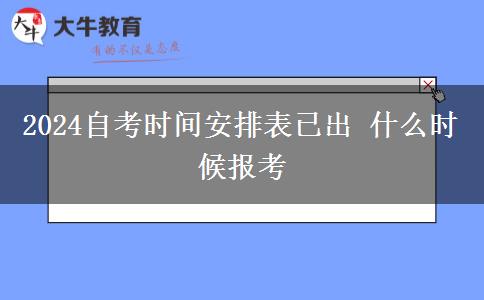 2024自考时间安排表已出 什么时候报考