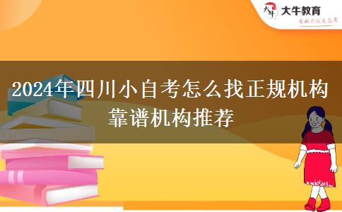 2024年四川小自考怎么找正规机构 靠谱机构推荐