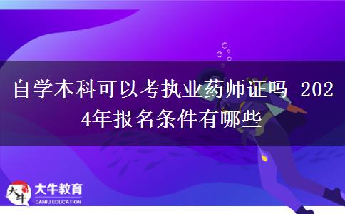 自学本科可以考执业药师证吗 2024年报名条件有哪些