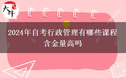 2024年自考行政管理有哪些课程 含金量高吗