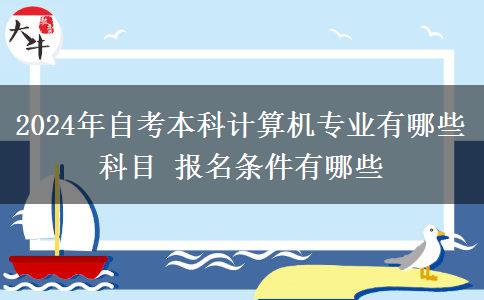 2024年自考本科计算机专业有哪些科目 报名条件有哪些