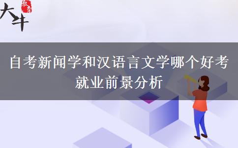 自考新闻学和汉语言文学哪个好考 就业前景分析