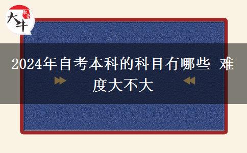 2024年自考本科的科目有哪些 难度大不大