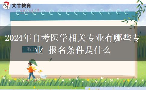 2024年自考医学相关专业有哪些专业 报名条件是什么