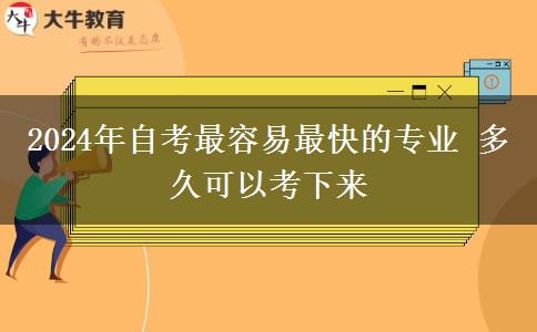 2024年自考最容易最快的专业 多久可以考下来