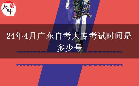 24年4月广东自考大专考试时间是多少号