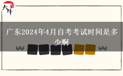 广东2024年4月自考考试时间是多少啊
