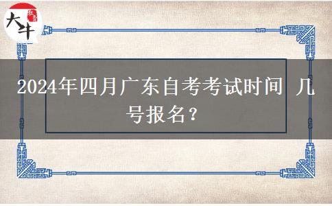 2024年四月广东自考考试时间 几号报名？