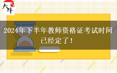 2024年下半年教师资格证考试时间已经定了！